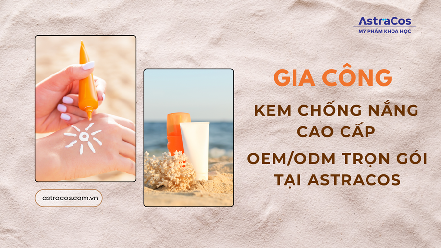 Gia công kem chống nắng cao cấp tại AstraCos với công thức hiện đại